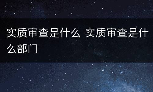 实质审查是什么 实质审查是什么部门