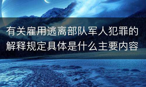 有关雇用逃离部队军人犯罪的解释规定具体是什么主要内容