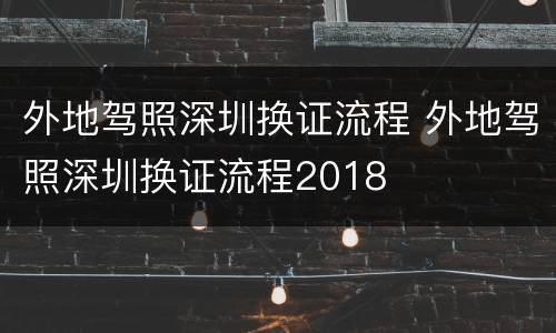 外地驾照深圳换证流程 外地驾照深圳换证流程2018