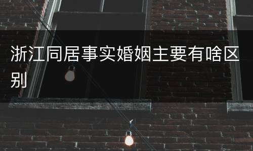 浙江同居事实婚姻主要有啥区别