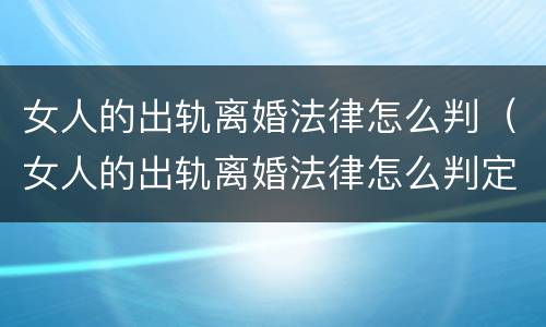 女人的出轨离婚法律怎么判（女人的出轨离婚法律怎么判定）