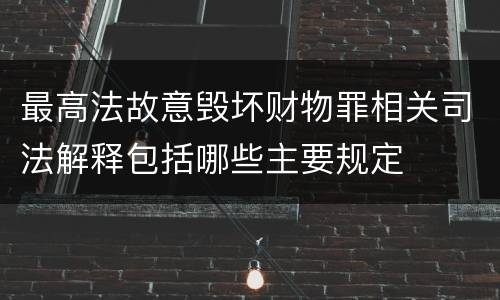 最高法故意毁坏财物罪相关司法解释包括哪些主要规定