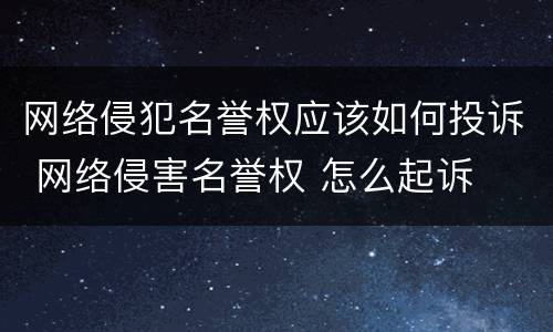 网络侵犯名誉权应该如何投诉 网络侵害名誉权 怎么起诉