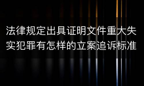 法律规定出具证明文件重大失实犯罪有怎样的立案追诉标准