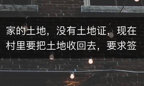 家的土地，没有土地证，现在村里要把土地收回去，要求签协议，怎么处理