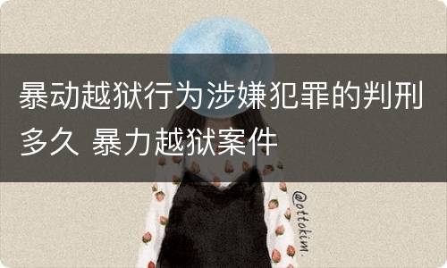 暴动越狱行为涉嫌犯罪的判刑多久 暴力越狱案件