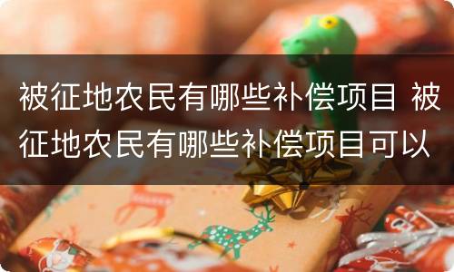 被征地农民有哪些补偿项目 被征地农民有哪些补偿项目可以领取