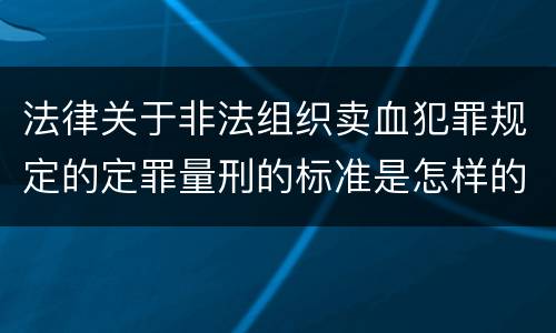 法律关于非法组织卖血犯罪规定的定罪量刑的标准是怎样的