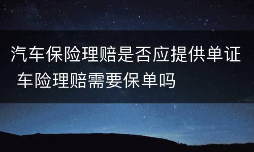 汽车保险理赔是否应提供单证 车险理赔需要保单吗