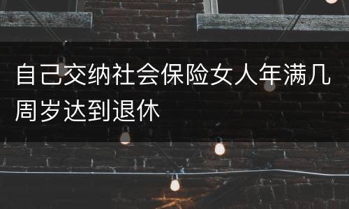 自己交纳社会保险女人年满几周岁达到退休