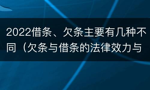 2022借条、欠条主要有几种不同（欠条与借条的法律效力与期限）