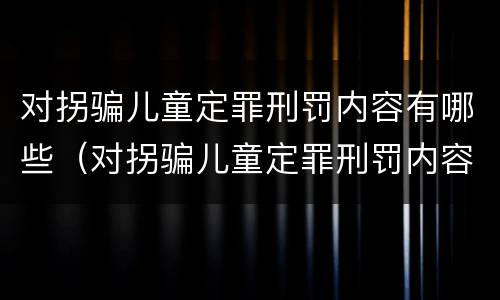 对拐骗儿童定罪刑罚内容有哪些（对拐骗儿童定罪刑罚内容有哪些要求）