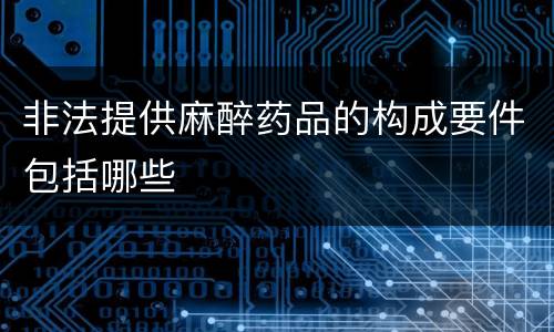 非法提供麻醉药品的构成要件包括哪些