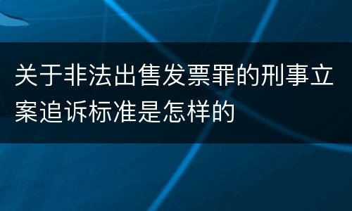 关于非法出售发票罪的刑事立案追诉标准是怎样的