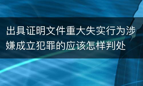 出具证明文件重大失实行为涉嫌成立犯罪的应该怎样判处