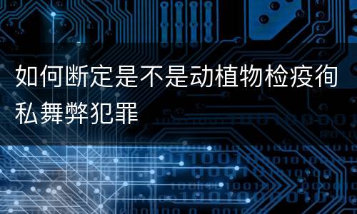 如何断定是不是动植物检疫徇私舞弊犯罪