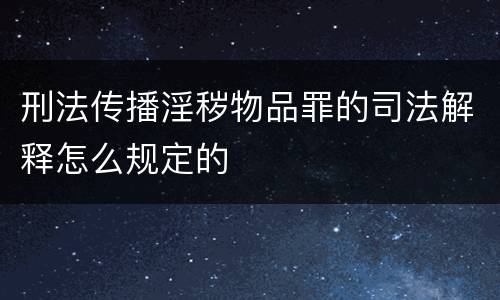 刑法传播淫秽物品罪的司法解释怎么规定的