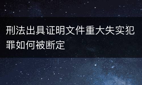 刑法出具证明文件重大失实犯罪如何被断定