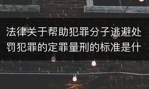 法律关于帮助犯罪分子逃避处罚犯罪的定罪量刑的标准是什么