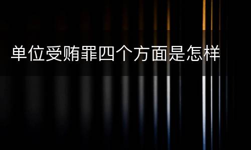单位受贿罪四个方面是怎样