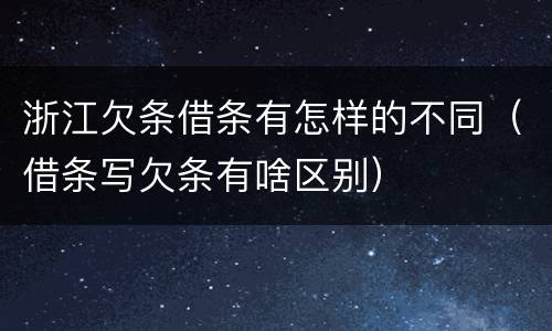 浙江欠条借条有怎样的不同（借条写欠条有啥区别）