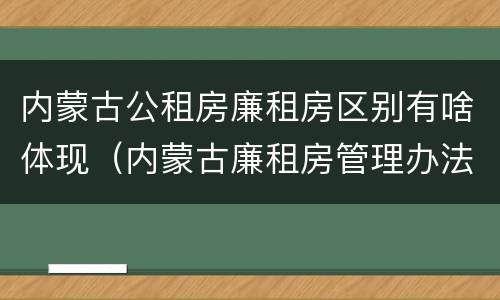 内蒙古公租房廉租房区别有啥体现（内蒙古廉租房管理办法）