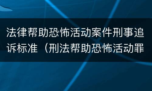 法律帮助恐怖活动案件刑事追诉标准（刑法帮助恐怖活动罪）