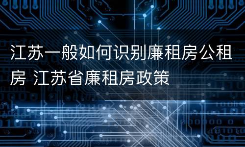 江苏一般如何识别廉租房公租房 江苏省廉租房政策