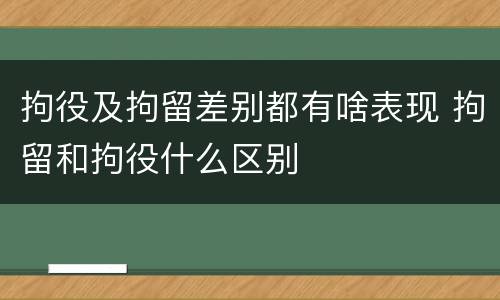 拘役及拘留差别都有啥表现 拘留和拘役什么区别