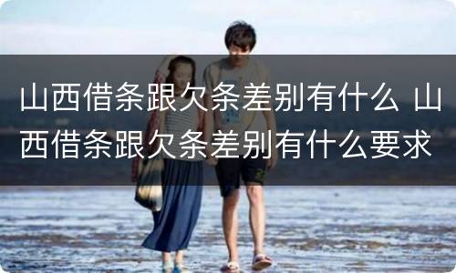 山西借条跟欠条差别有什么 山西借条跟欠条差别有什么要求