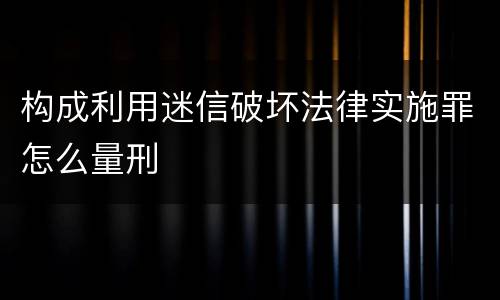 构成利用迷信破坏法律实施罪怎么量刑