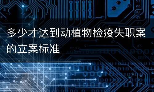 多少才达到动植物检疫失职案的立案标准