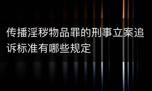 传播淫秽物品罪的刑事立案追诉标准有哪些规定