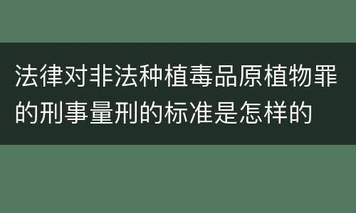 法律对非法种植毒品原植物罪的刑事量刑的标准是怎样的