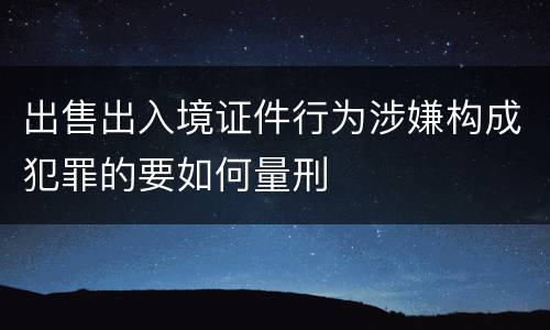 出售出入境证件行为涉嫌构成犯罪的要如何量刑