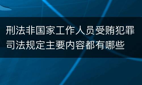 刑法非国家工作人员受贿犯罪司法规定主要内容都有哪些