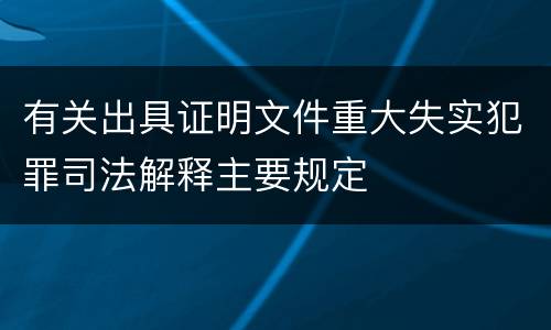 有关出具证明文件重大失实犯罪司法解释主要规定
