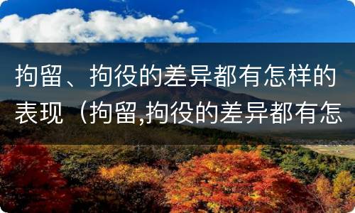 拘留、拘役的差异都有怎样的表现（拘留,拘役的差异都有怎样的表现呢）
