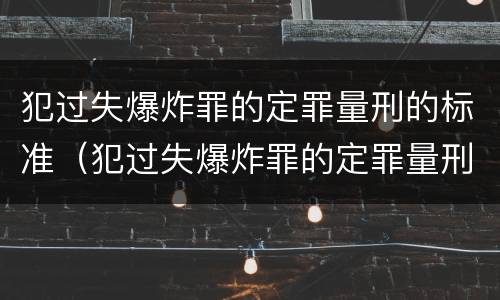 犯过失爆炸罪的定罪量刑的标准（犯过失爆炸罪的定罪量刑的标准是多少）