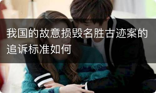 我国的故意损毁名胜古迹案的追诉标准如何