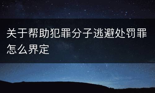 关于帮助犯罪分子逃避处罚罪怎么界定