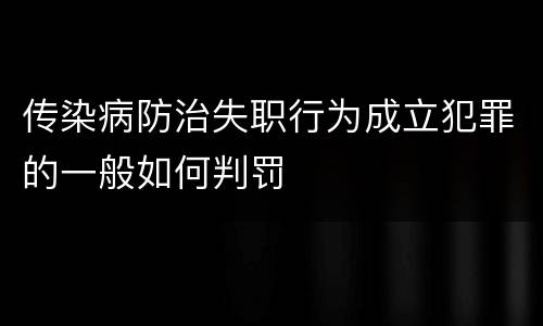传染病防治失职行为成立犯罪的一般如何判罚
