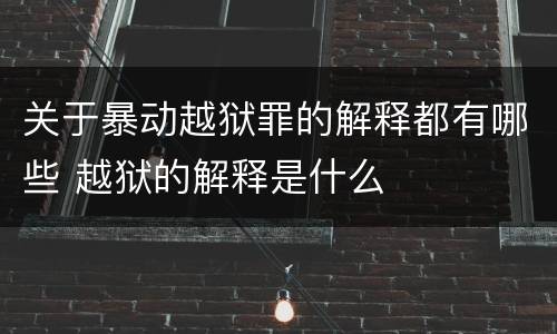 关于暴动越狱罪的解释都有哪些 越狱的解释是什么