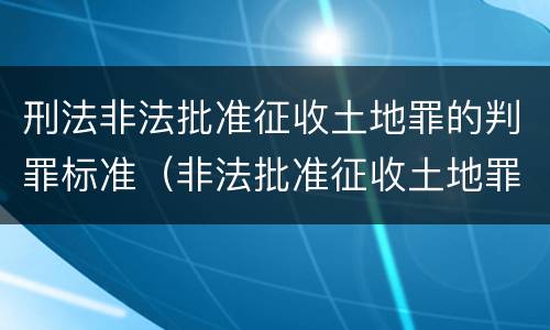刑法非法批准征收土地罪的判罪标准（非法批准征收土地罪案例）