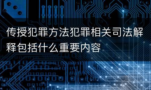 传授犯罪方法犯罪相关司法解释包括什么重要内容