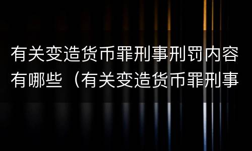 有关变造货币罪刑事刑罚内容有哪些（有关变造货币罪刑事刑罚内容有哪些）