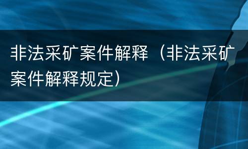 非法采矿案件解释（非法采矿案件解释规定）
