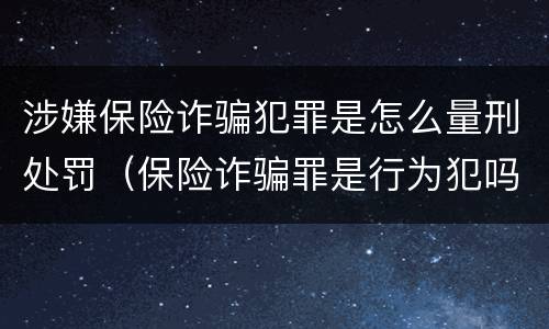 涉嫌保险诈骗犯罪是怎么量刑处罚（保险诈骗罪是行为犯吗）