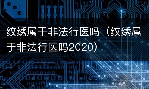 纹绣属于非法行医吗（纹绣属于非法行医吗2020）