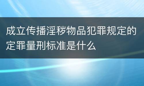成立传播淫秽物品犯罪规定的定罪量刑标准是什么